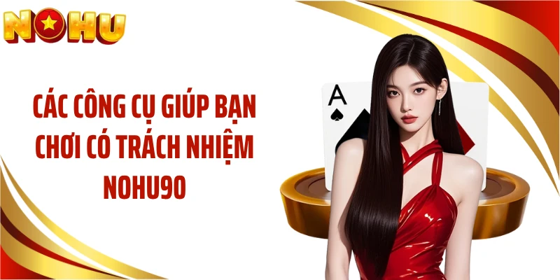 Các công cụ giúp bạn chơi có trách nhiệm NOHU90