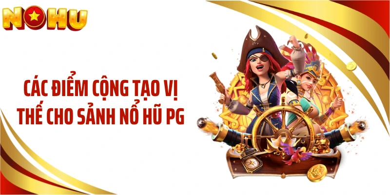 Các điểm cộng tạo vị thế cho sảnh nổ hũ PG