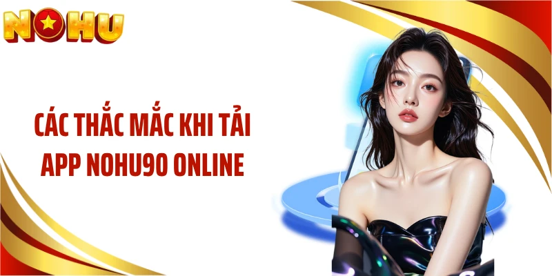 Các thắc mắc khi tải app NOHU90 online