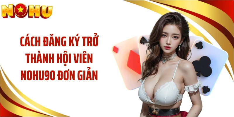 Cách đăng ký trở thành hội viên NOHU90 đơn giản