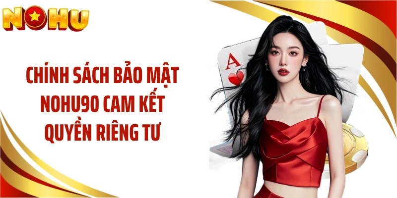Chính sách bảo mật NOHU90 cam kết quyền riêng tư
