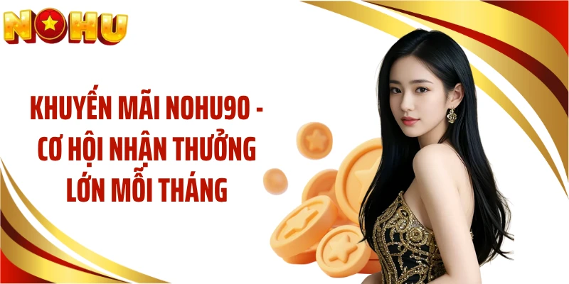Khuyến Mãi NOHU90 - Cơ Hội Nhận Thưởng Lớn Mỗi Tháng