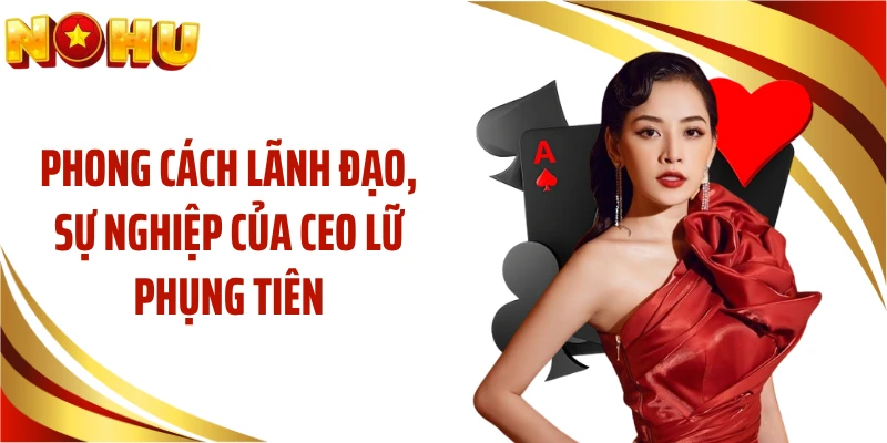 Phong cách lãnh đạo, sự nghiệp của CEO Lữ Phụng Tiên
