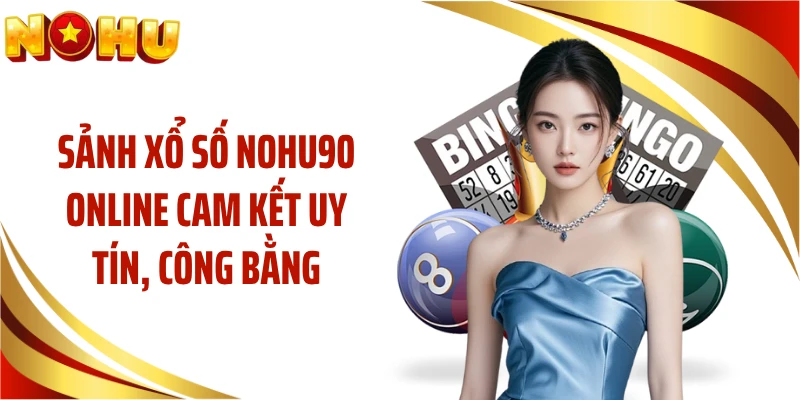 Sảnh xổ số NOHU90 online cam kết uy tín, công bằng