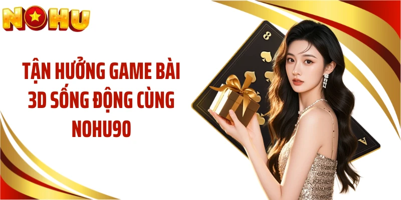 Tận hưởng game bài 3D sống động cùng NOHU90