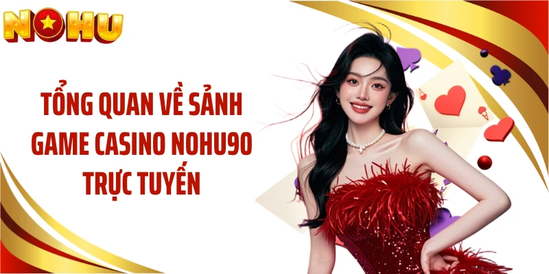 Tổng quan về sảnh game casino NOHU90 trực tuyến