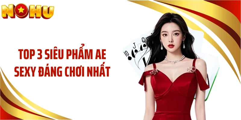 Top 3 siêu phẩm AE Sexy đáng chơi nhất