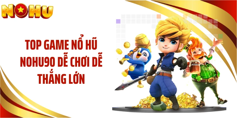 Top game nổ hũ NOHU90 dễ chơi dễ thắng lớn