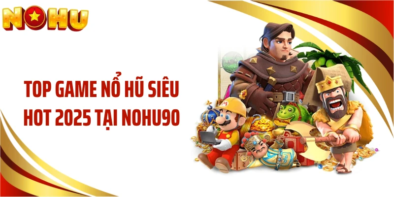 Top game nổ hũ siêu hot 2025 tại NOHU90