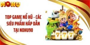 Top Game Nổ Hũ - Các Siêu Phẩm Hấp Dẫn Tại NOHU90